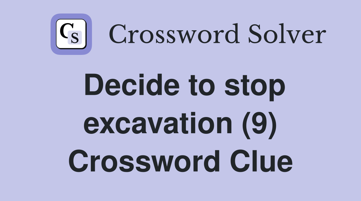 Decide to stop excavation (9) Crossword Clue