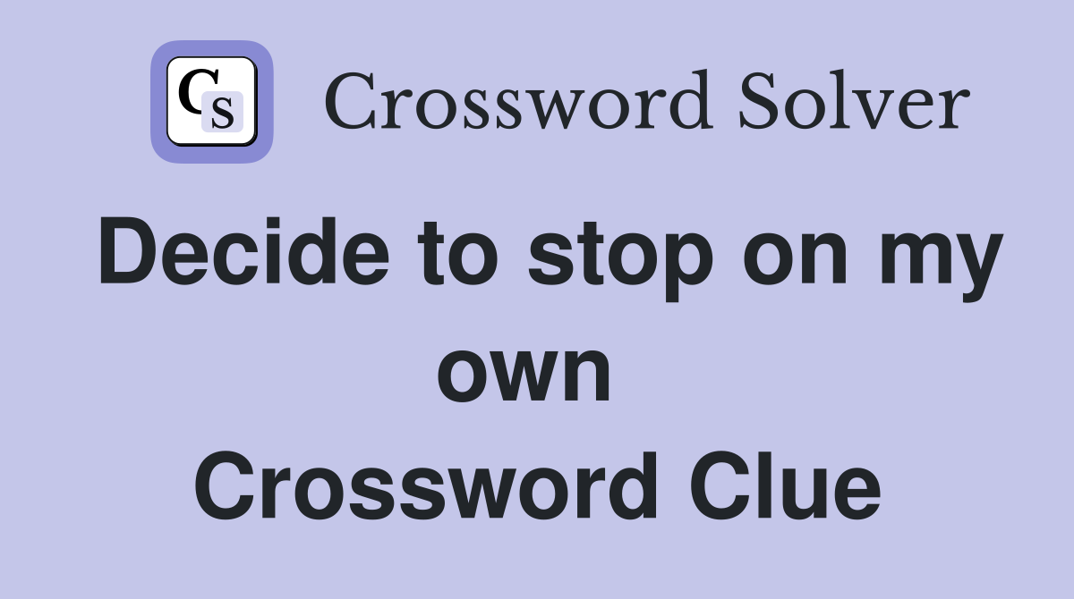 Decide to stop on my own  Crossword Clue