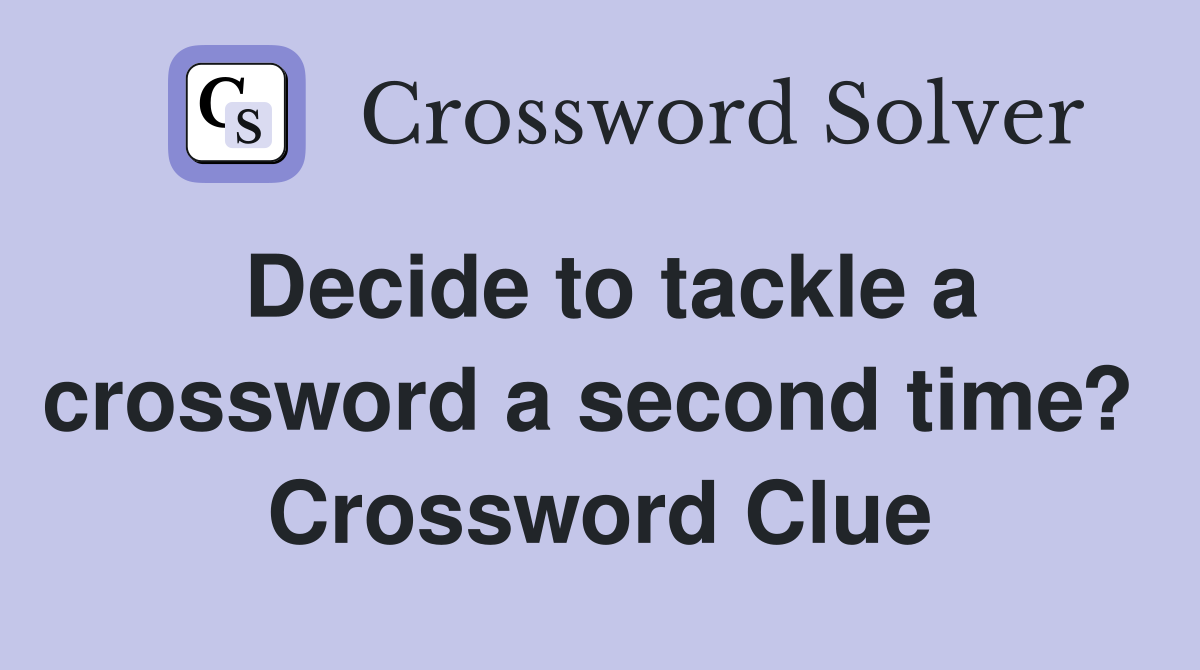 Decide to tackle a crossword a second time?  Crossword Clue