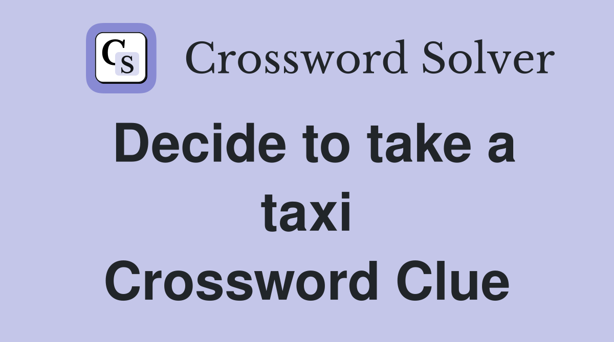 Decide to take a taxi Crossword Clue