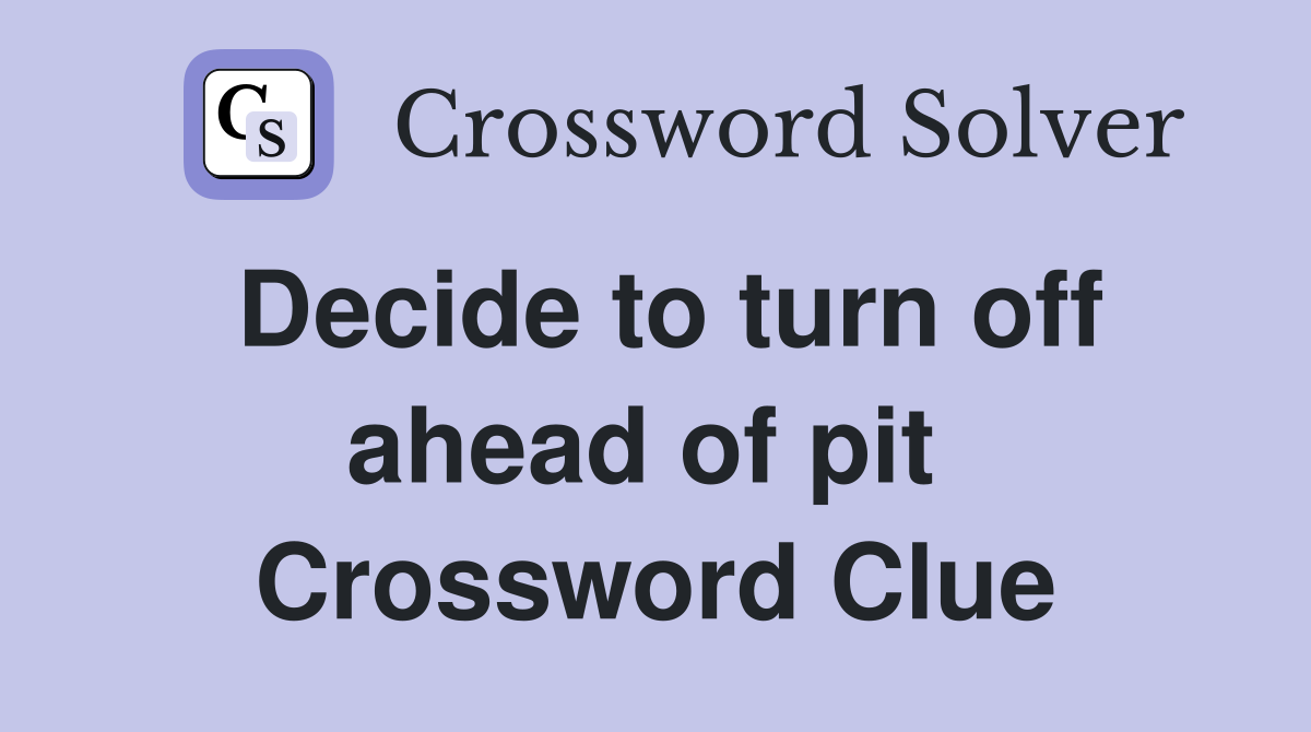 Decide to turn off ahead of pit  Crossword Clue