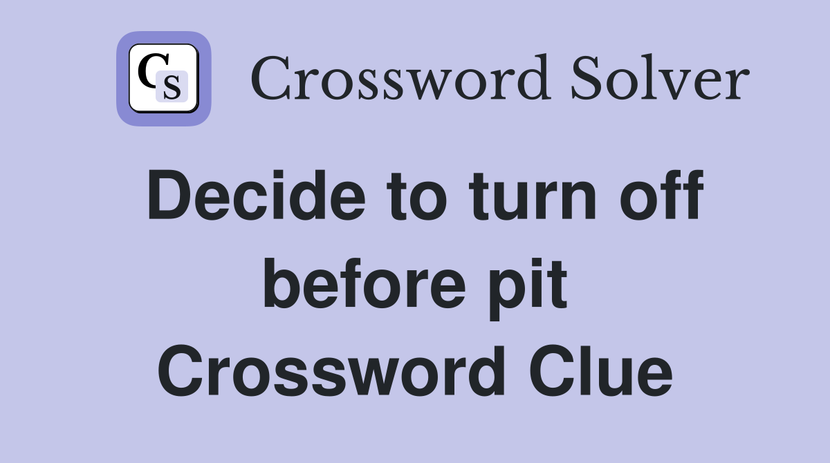 Decide to turn off before pit Crossword Clue