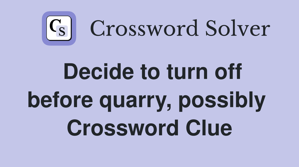 Decide to turn off before quarry, possibly  Crossword Clue