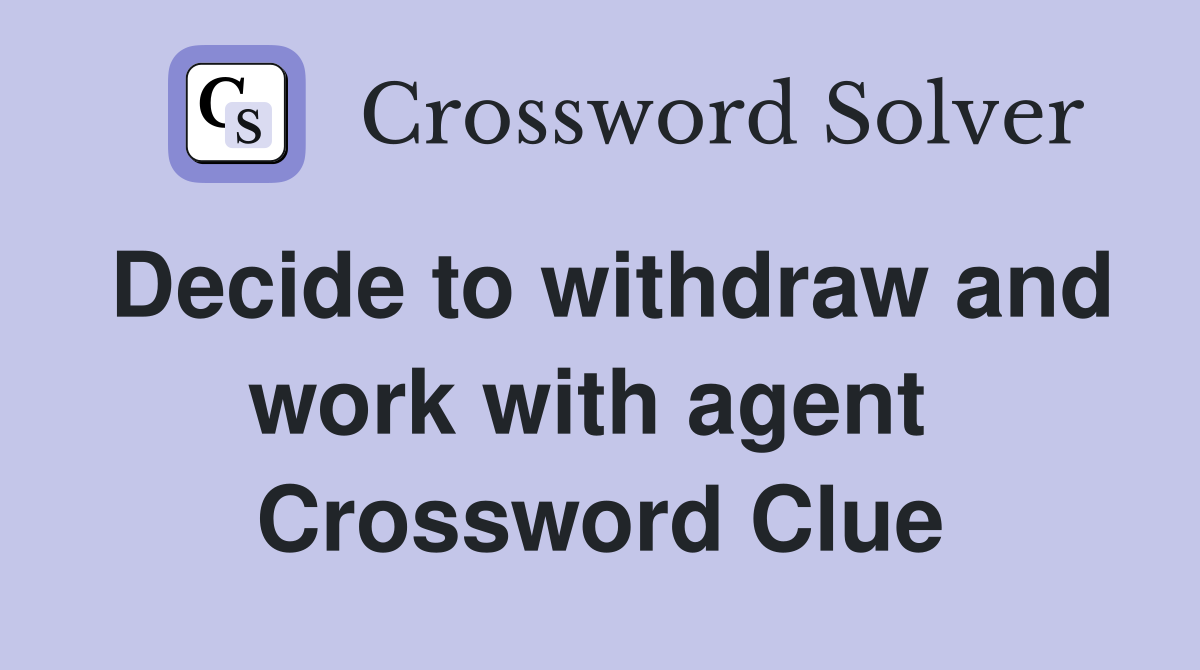 Decide to withdraw and work with agent  Crossword Clue