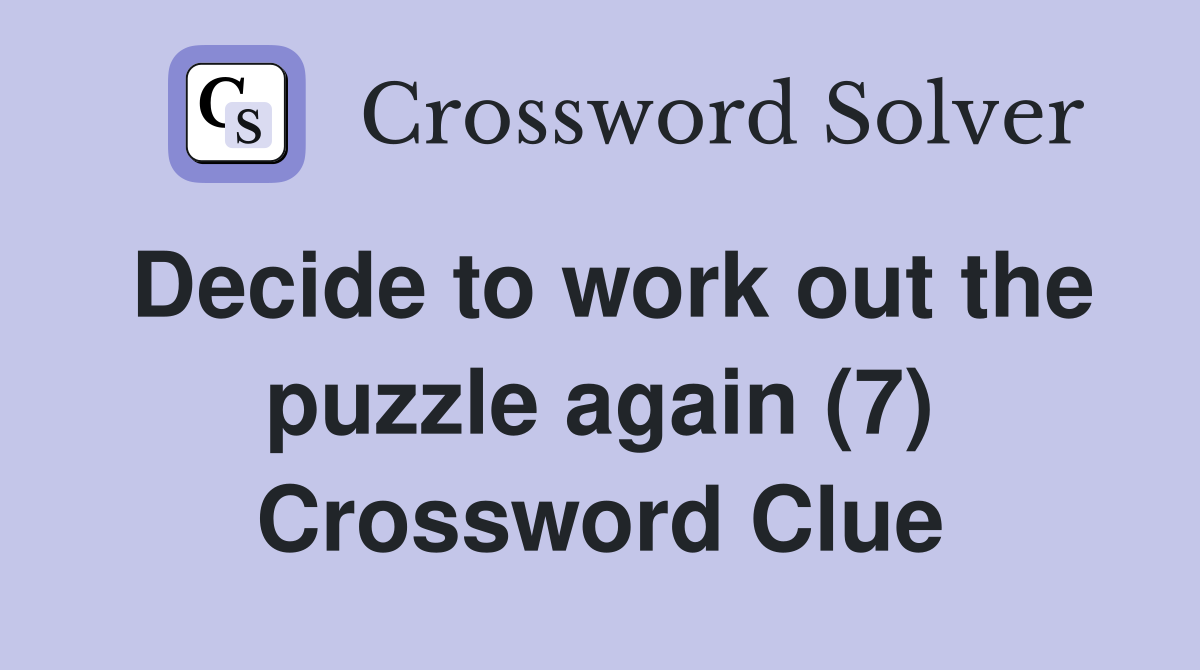 Decide to work out the puzzle again (7) Crossword Clue