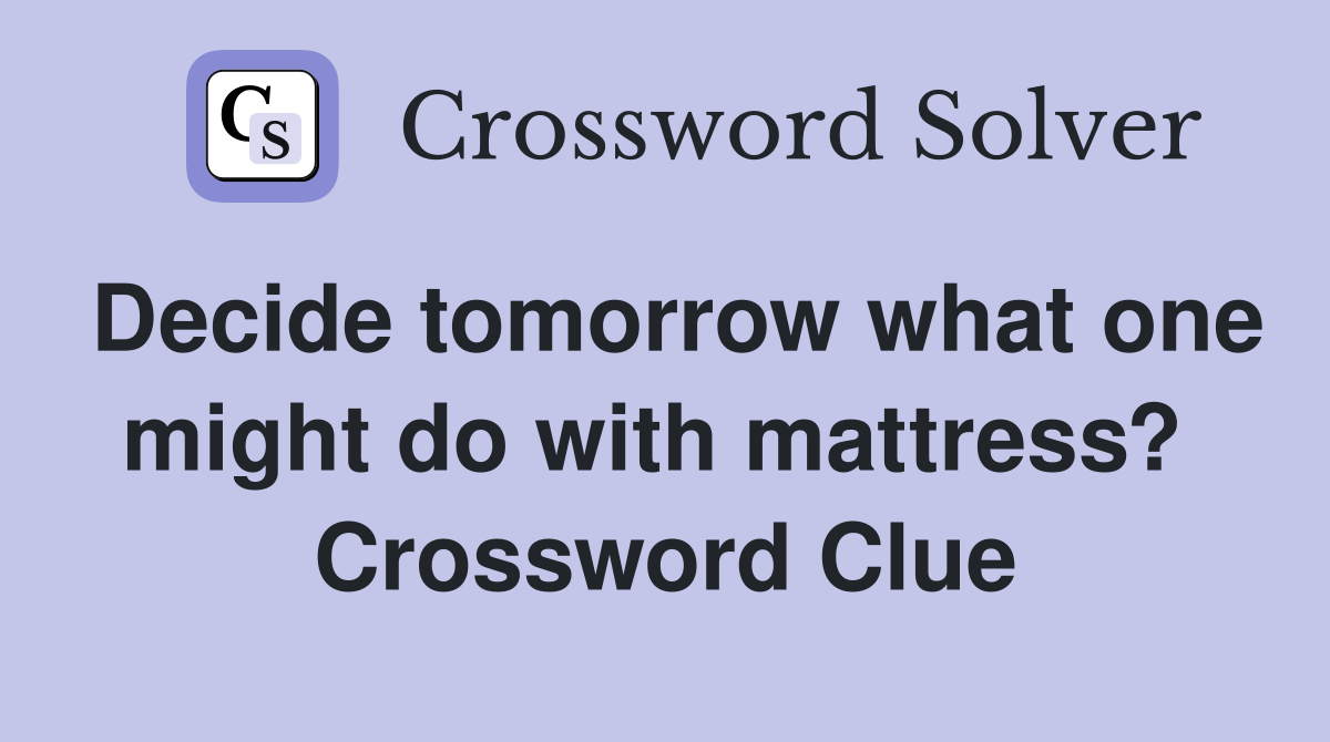 Decide tomorrow what one might do with mattress?  Crossword Clue