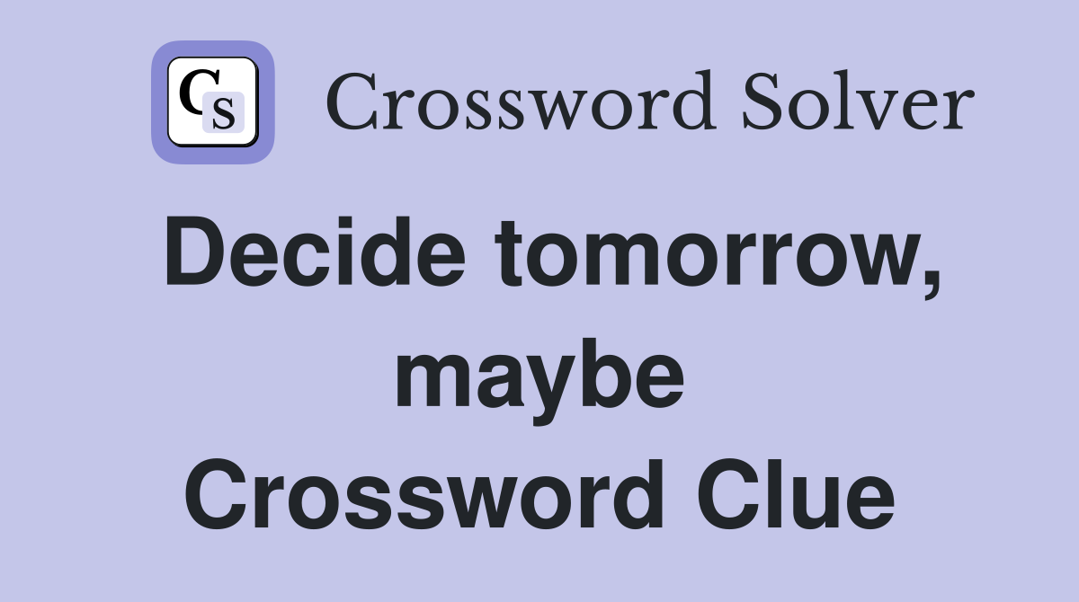 Decide tomorrow, maybe Crossword Clue