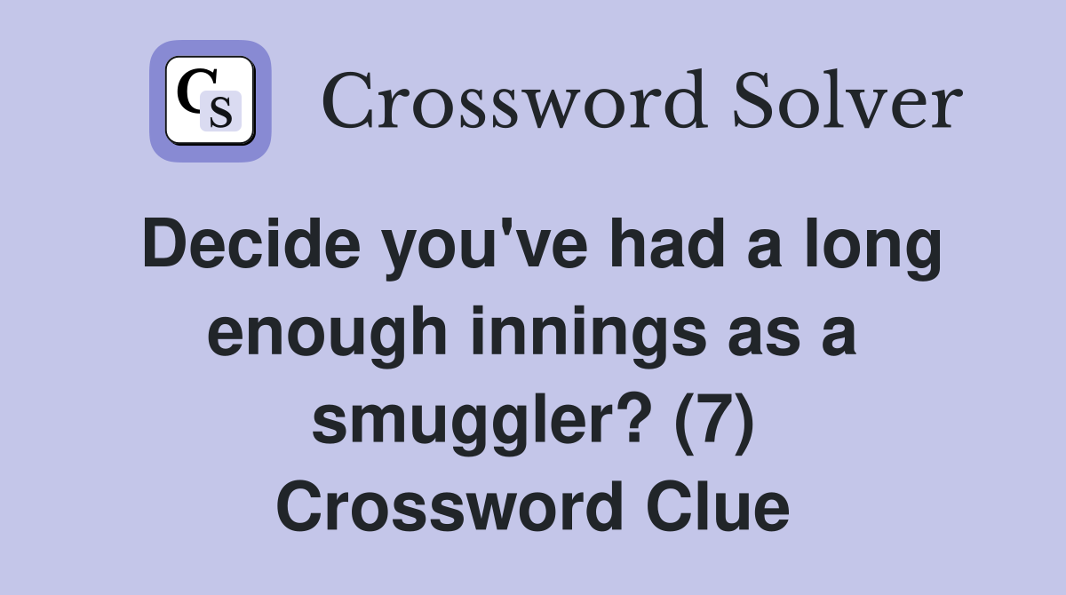 Decide you've had a long enough innings as a smuggler? (7) Crossword Clue