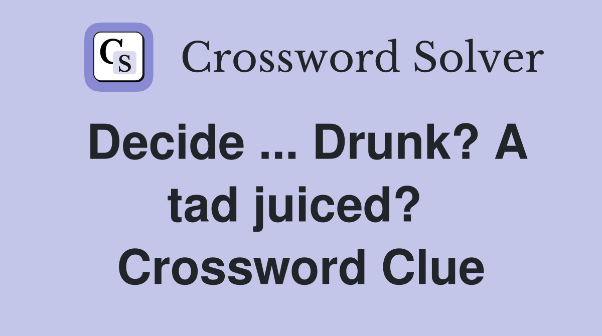 Decide ... Drunk? A tad juiced?  Crossword Clue