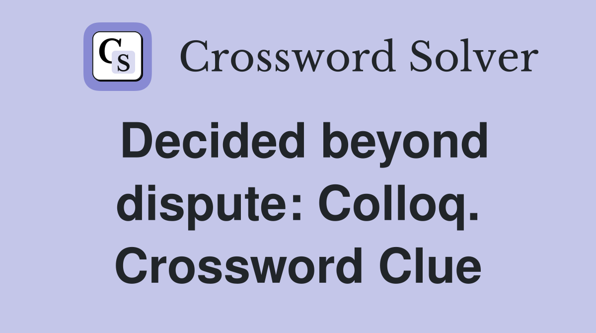 Decided beyond dispute: Colloq. Crossword Clue