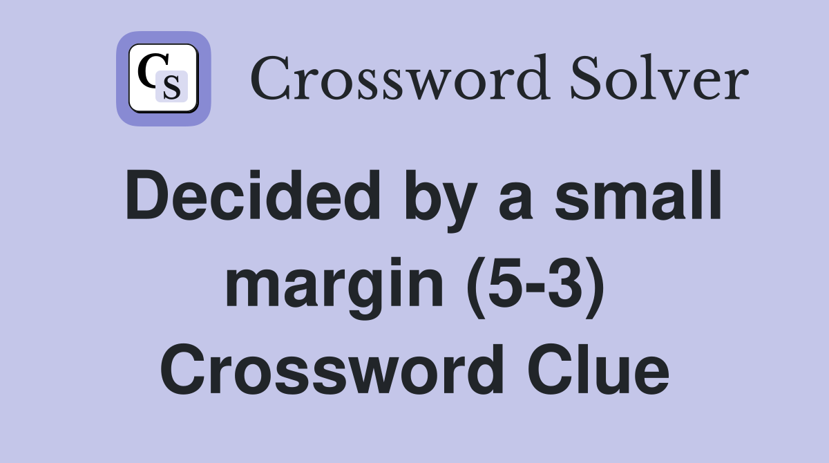 Decided by a small margin (5-3) Crossword Clue