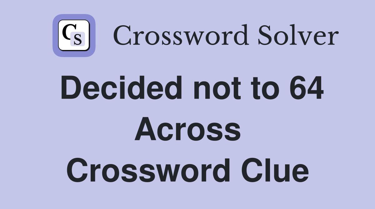 Decided not to 64 Across Crossword Clue