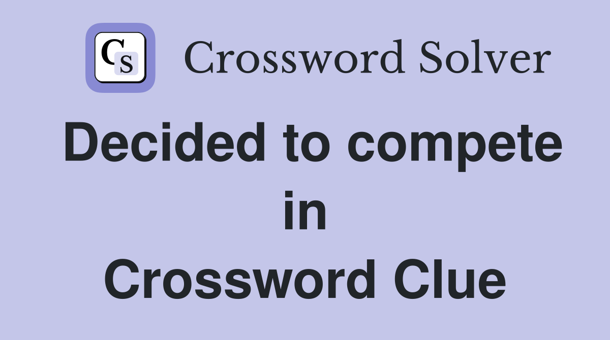 Decided to compete in Crossword Clue