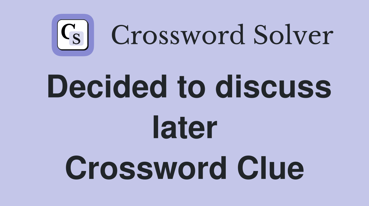 Decided to discuss later Crossword Clue