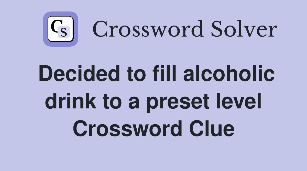 Decided to fill alcoholic drink to a preset level Crossword Clue