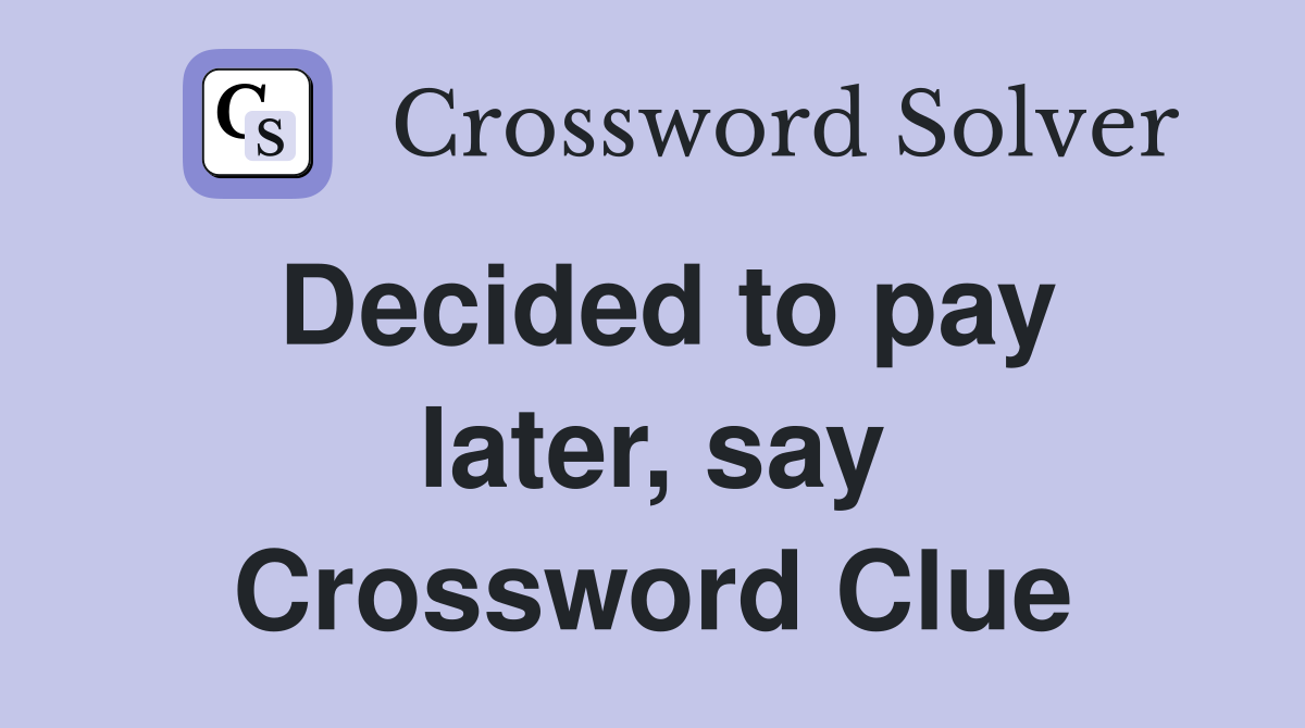 Decided to pay later, say Crossword Clue