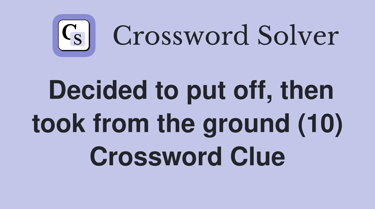Decided to put off, then took from the ground (10) Crossword Clue