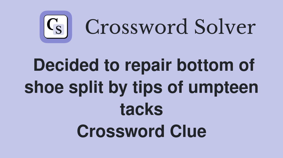 Decided to repair bottom of shoe split by tips of umpteen tacks Crossword Clue