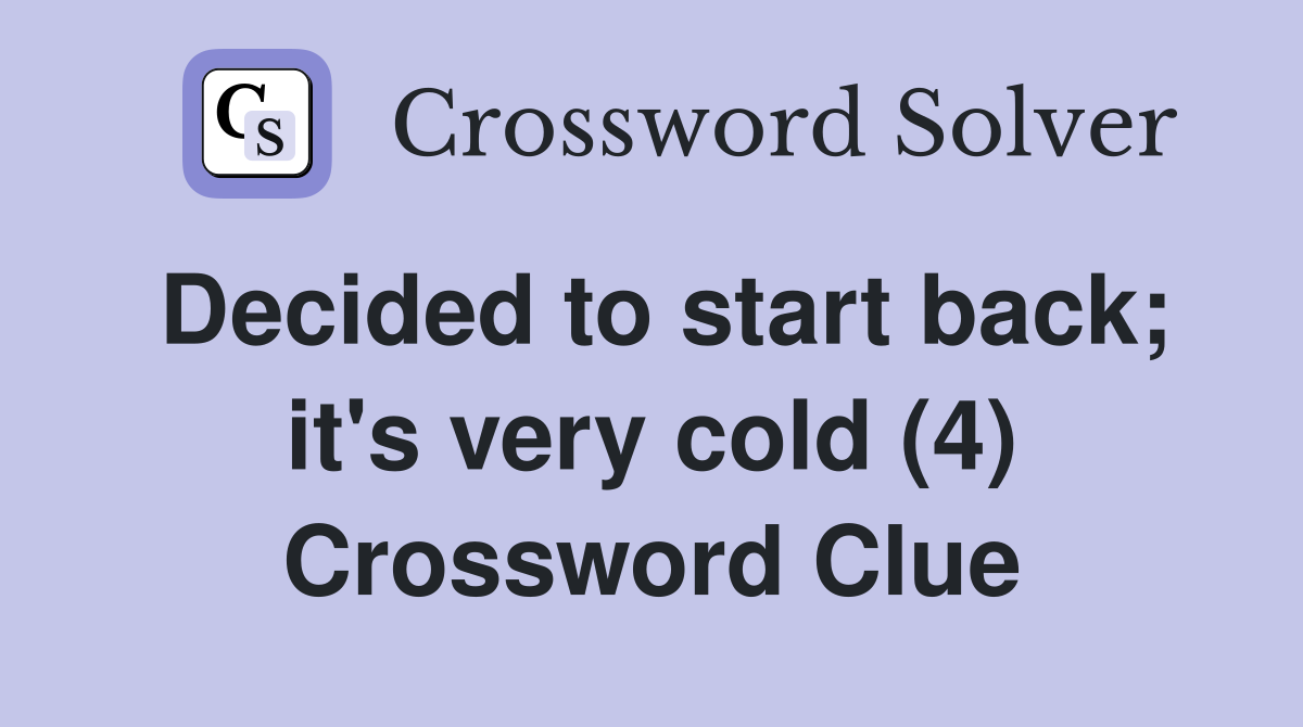 Decided to start back; it's very cold (4) Crossword Clue