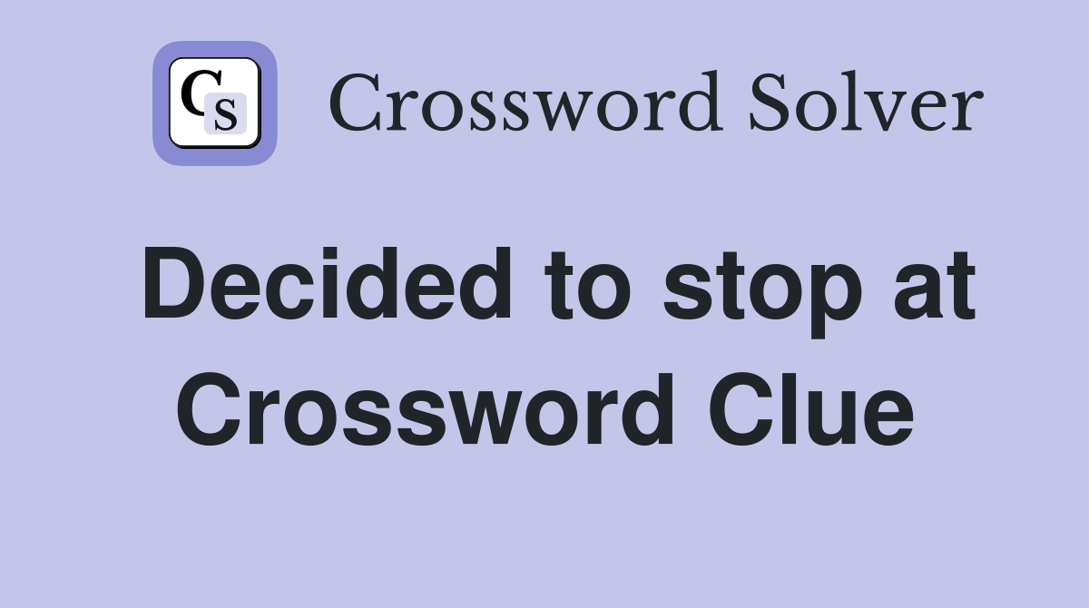 Decided to stop at Crossword Clue