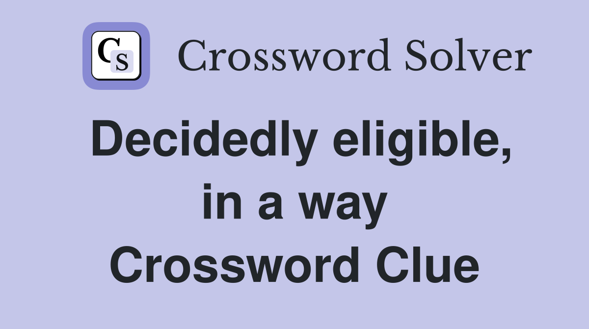 Decidedly eligible, in a way Crossword Clue