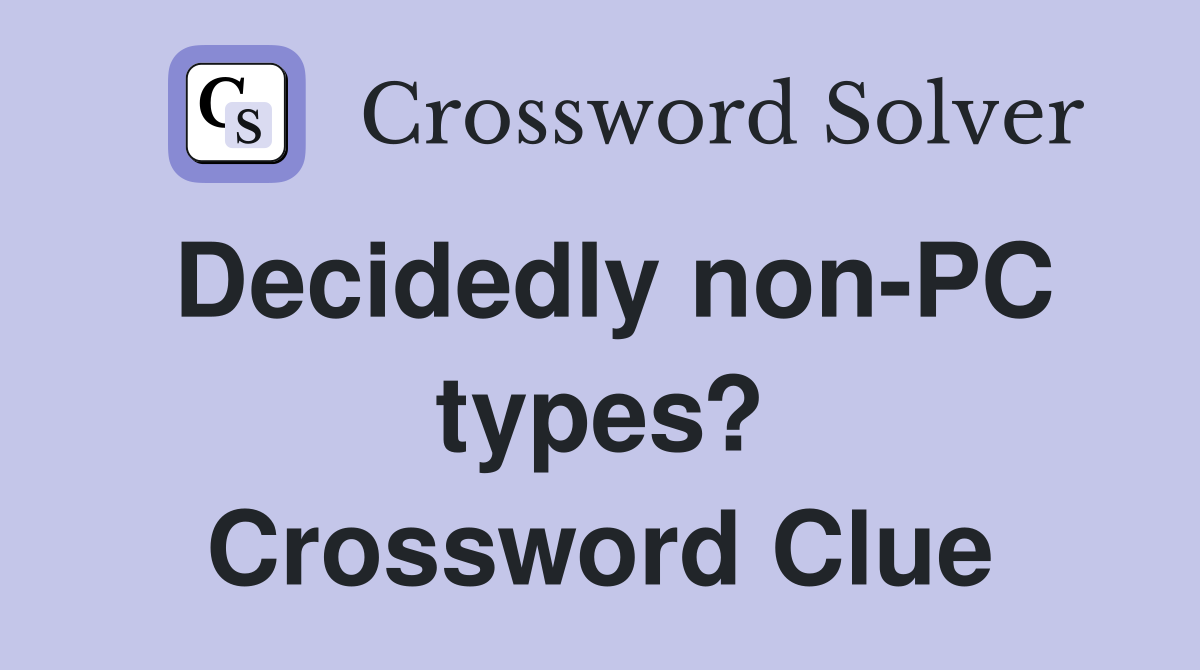 Decidedly non-PC types? Crossword Clue