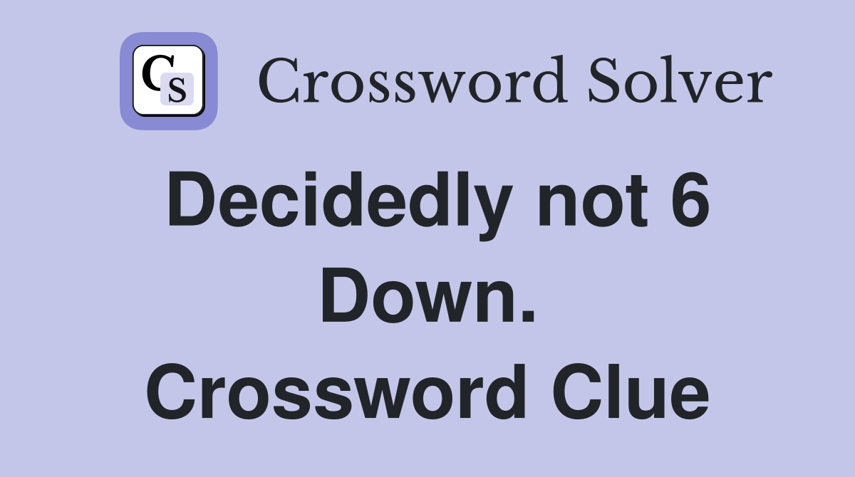Decidedly not 6 Down. Crossword Clue