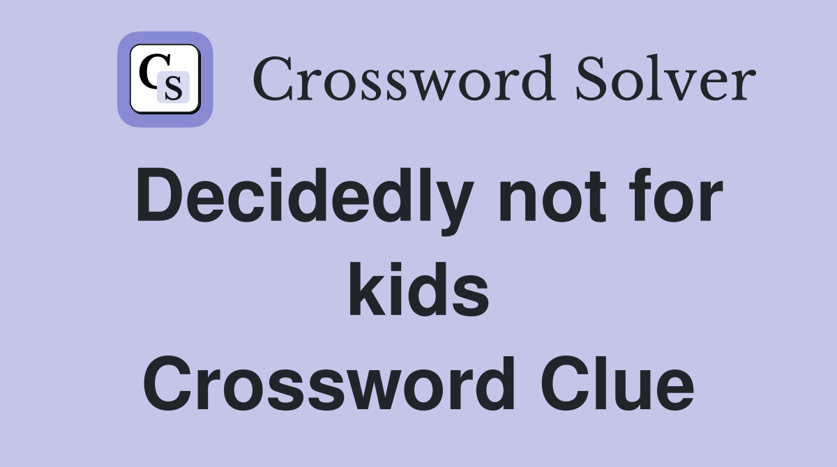 Decidedly not for kids Crossword Clue