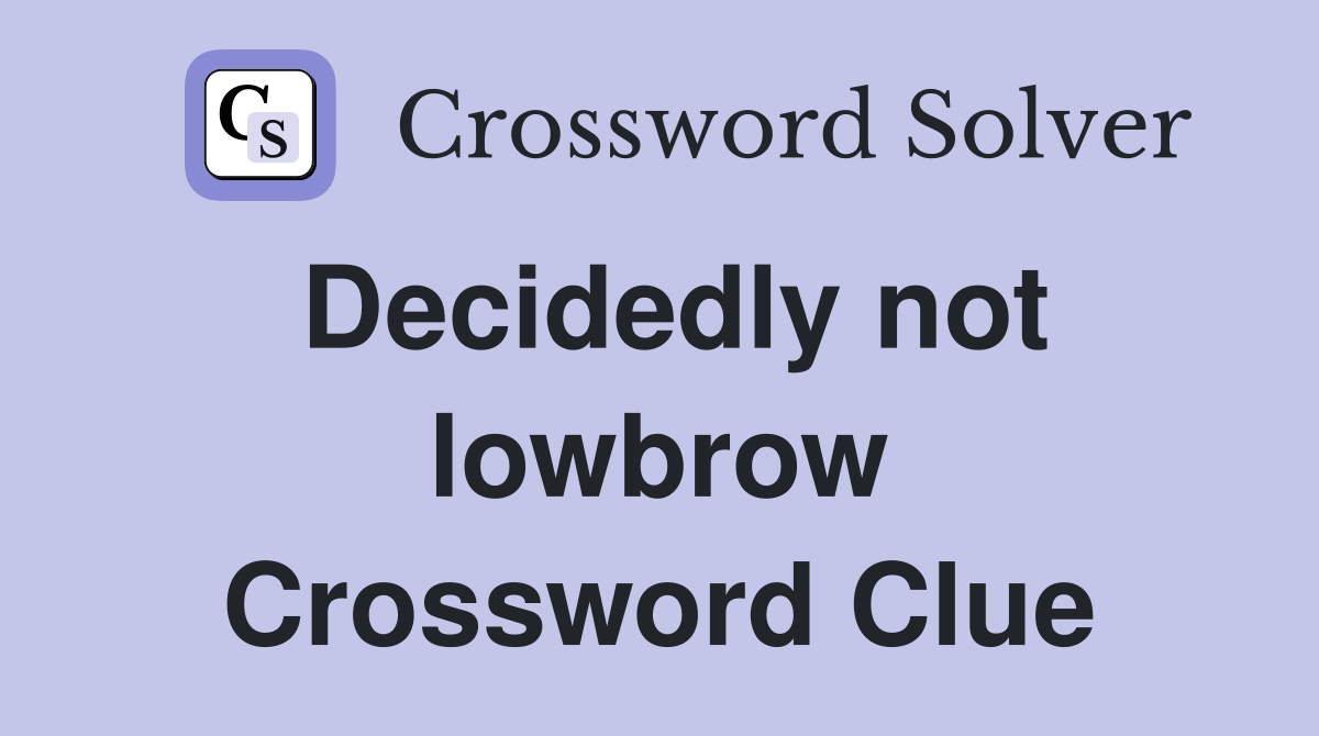 Decidedly not lowbrow Crossword Clue