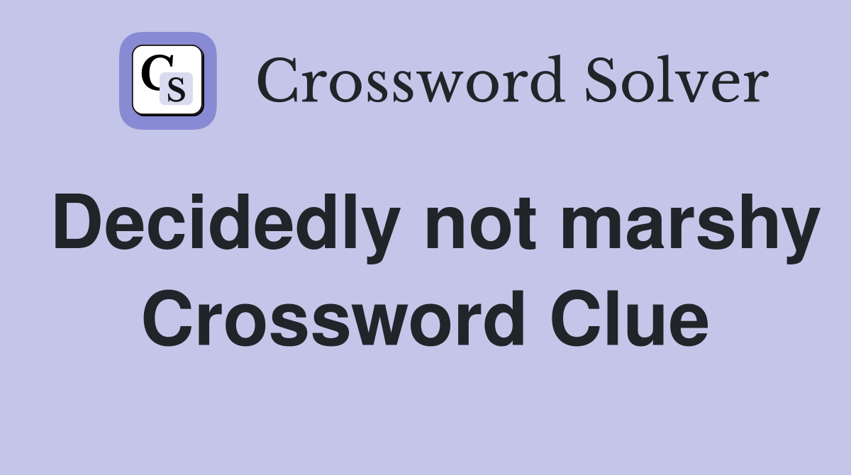 Decidedly not marshy Crossword Clue