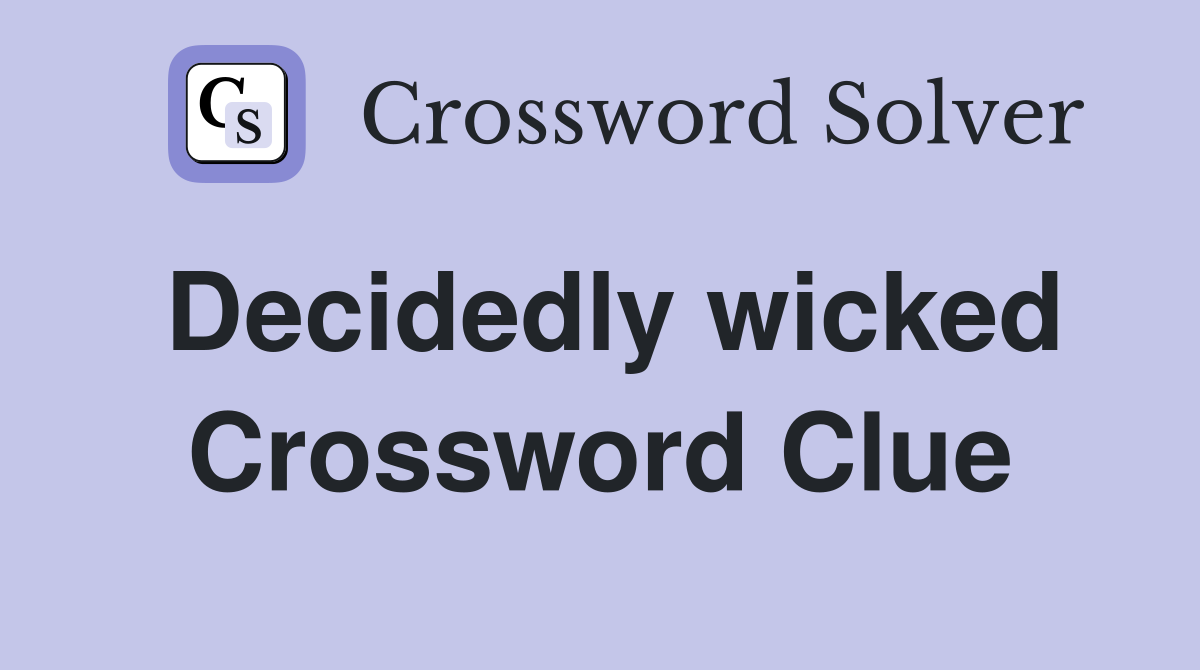 Decidedly wicked Crossword Clue