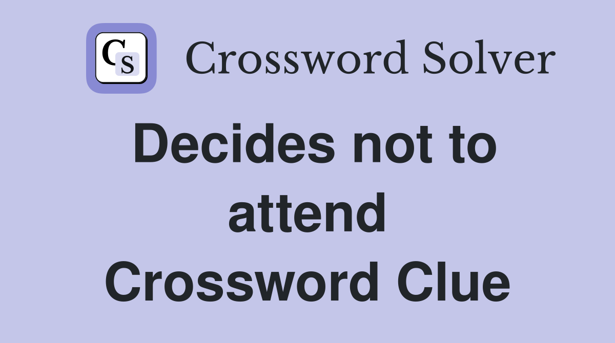 Decides not to attend Crossword Clue
