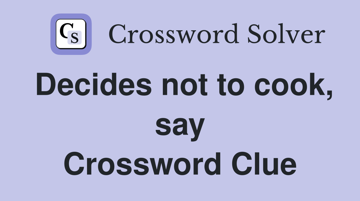 Decides not to cook, say Crossword Clue
