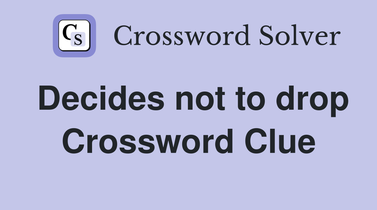 Decides not to drop Crossword Clue