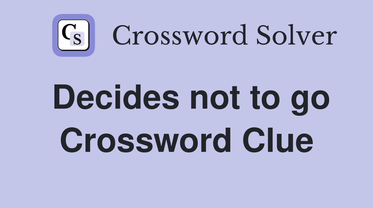 Decides not to go Crossword Clue