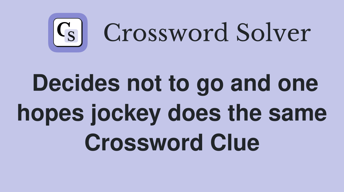 Decides not to go and one hopes jockey does the same Crossword Clue
