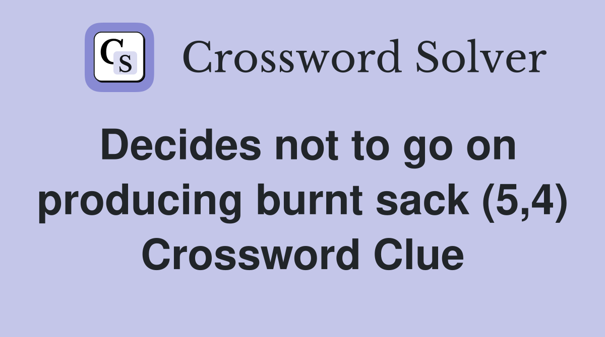 Decides not to go on producing burnt sack (5,4) Crossword Clue
