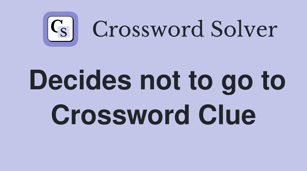 Decides not to go to Crossword Clue