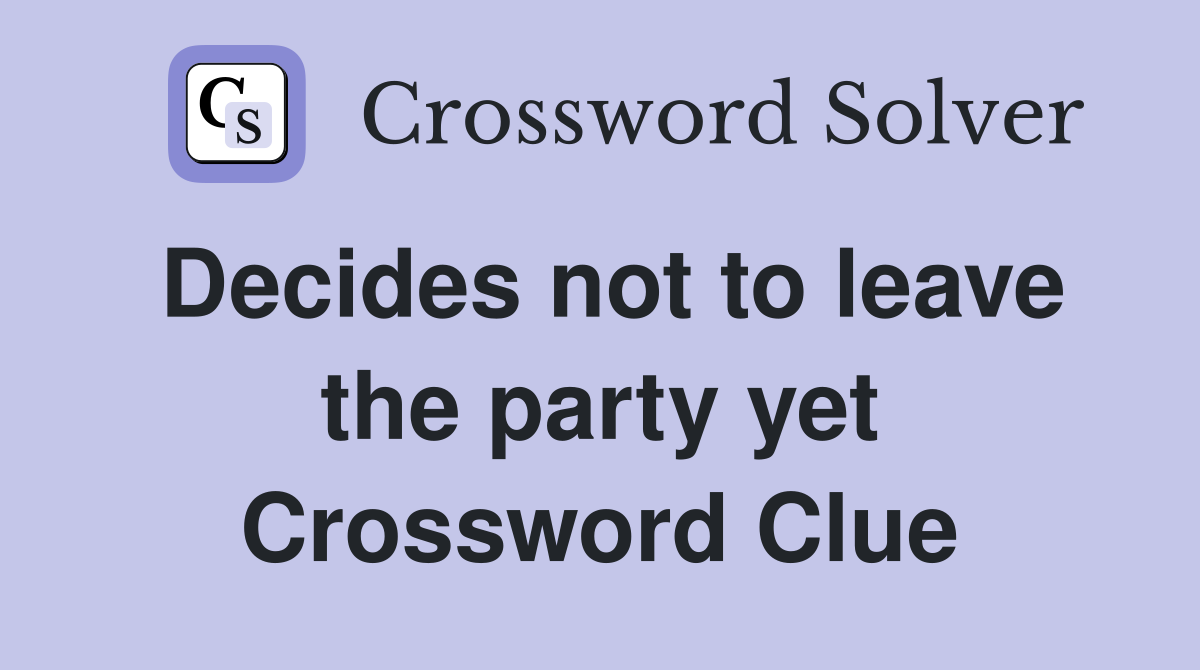 Decides not to leave the party yet Crossword Clue