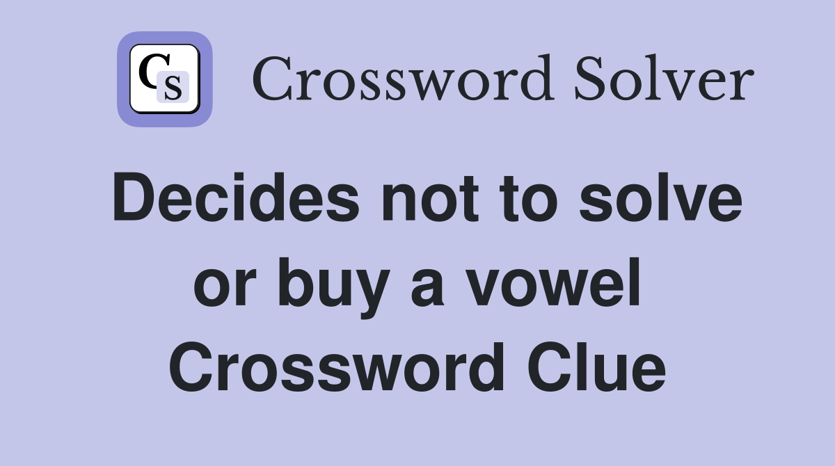 Decides not to solve or buy a vowel Crossword Clue