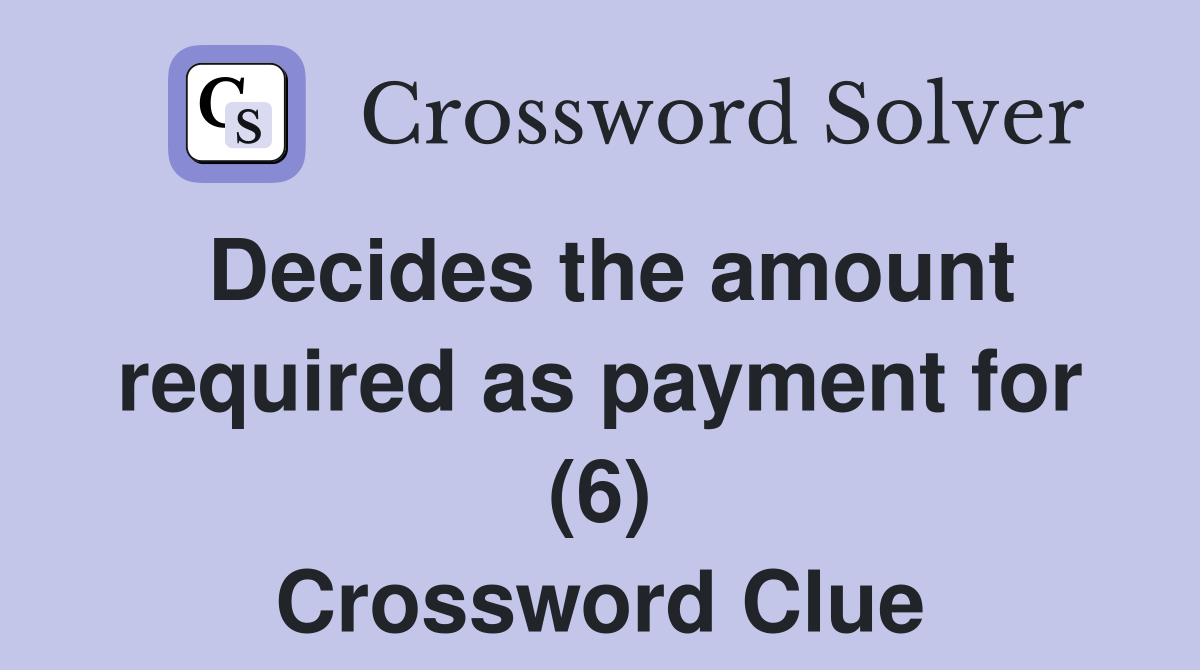 Decides the amount required as payment for (6) Crossword Clue
