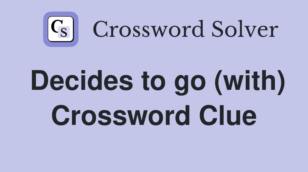 Decides to go (with) Crossword Clue
