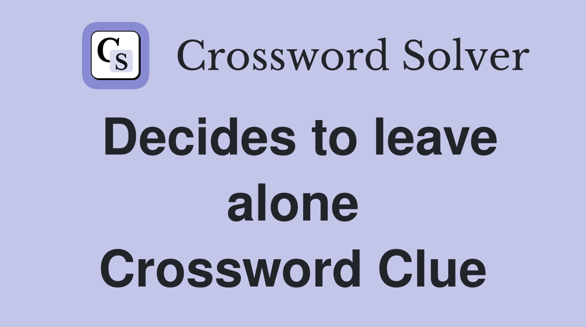 Decides to leave alone Crossword Clue
