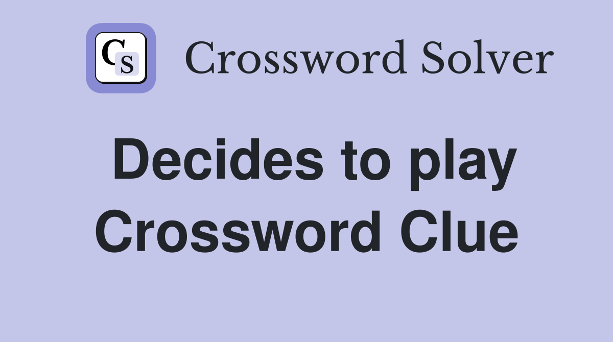Decides to play Crossword Clue