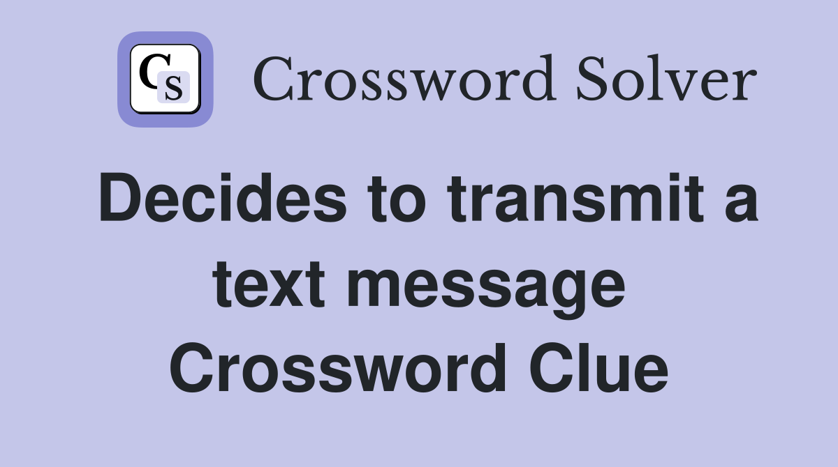 Decides to transmit a text message Crossword Clue