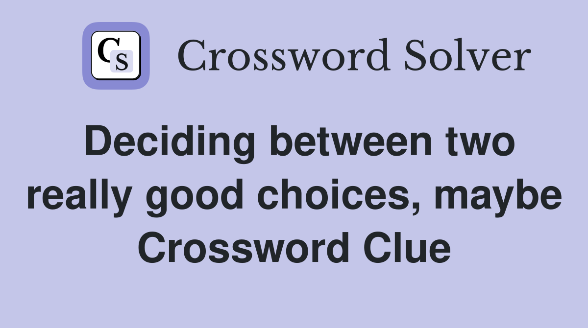 Deciding between two really good choices, maybe Crossword Clue