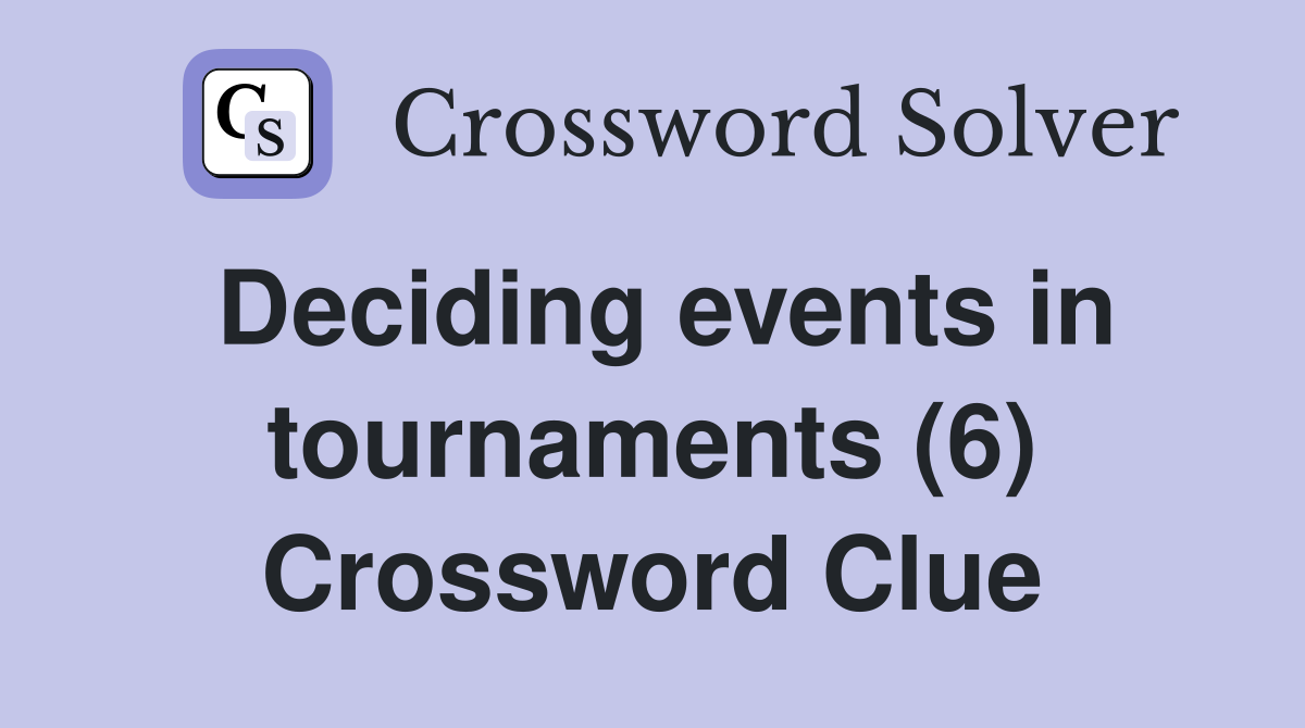 Deciding events in tournaments (6) Crossword Clue