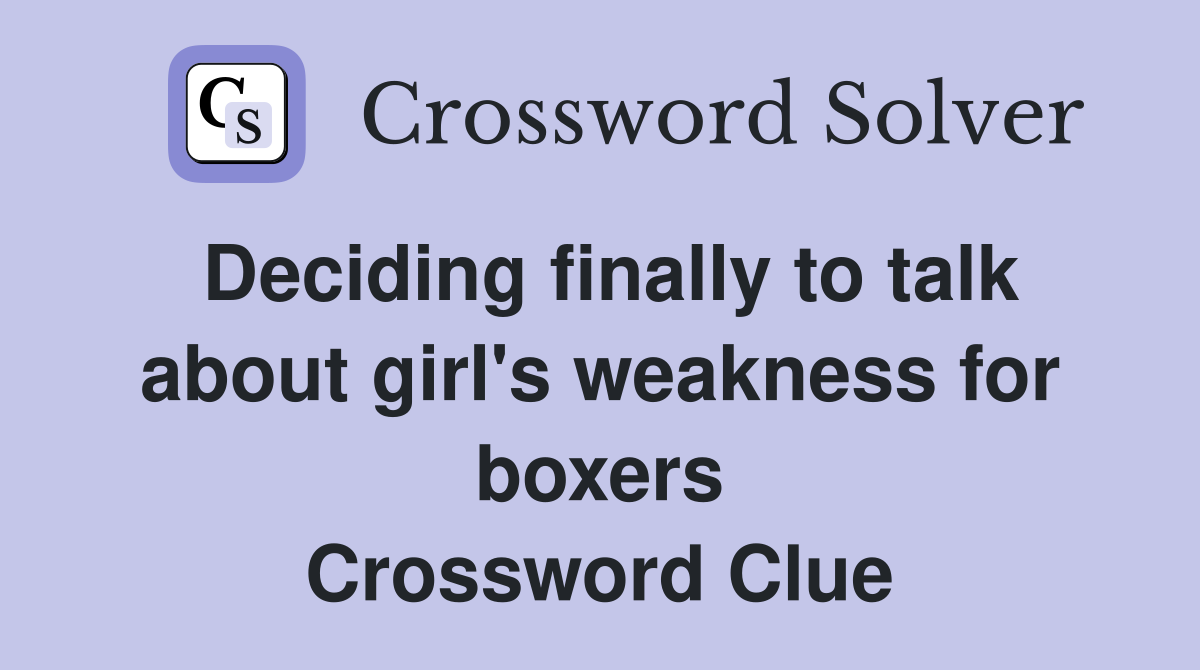 Deciding finally to talk about girl's weakness for boxers Crossword Clue