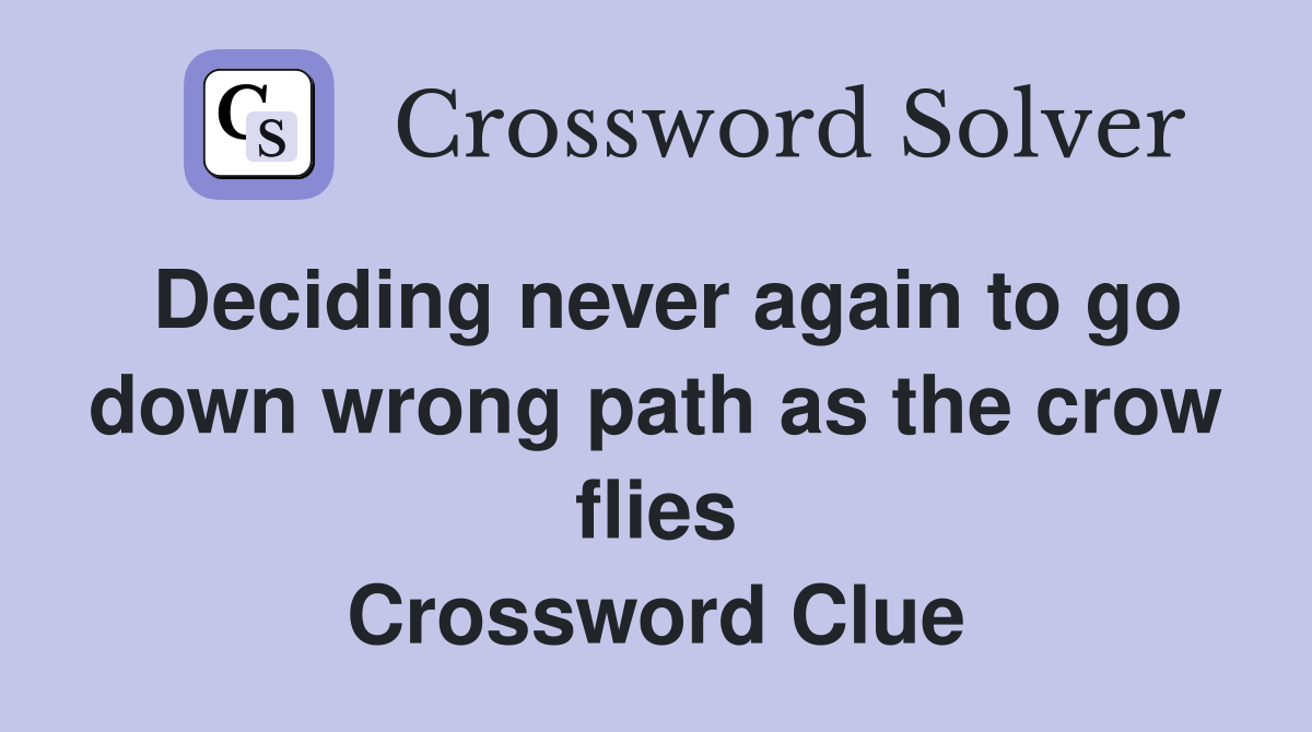 Deciding never again to go down wrong path as the crow flies Crossword Clue