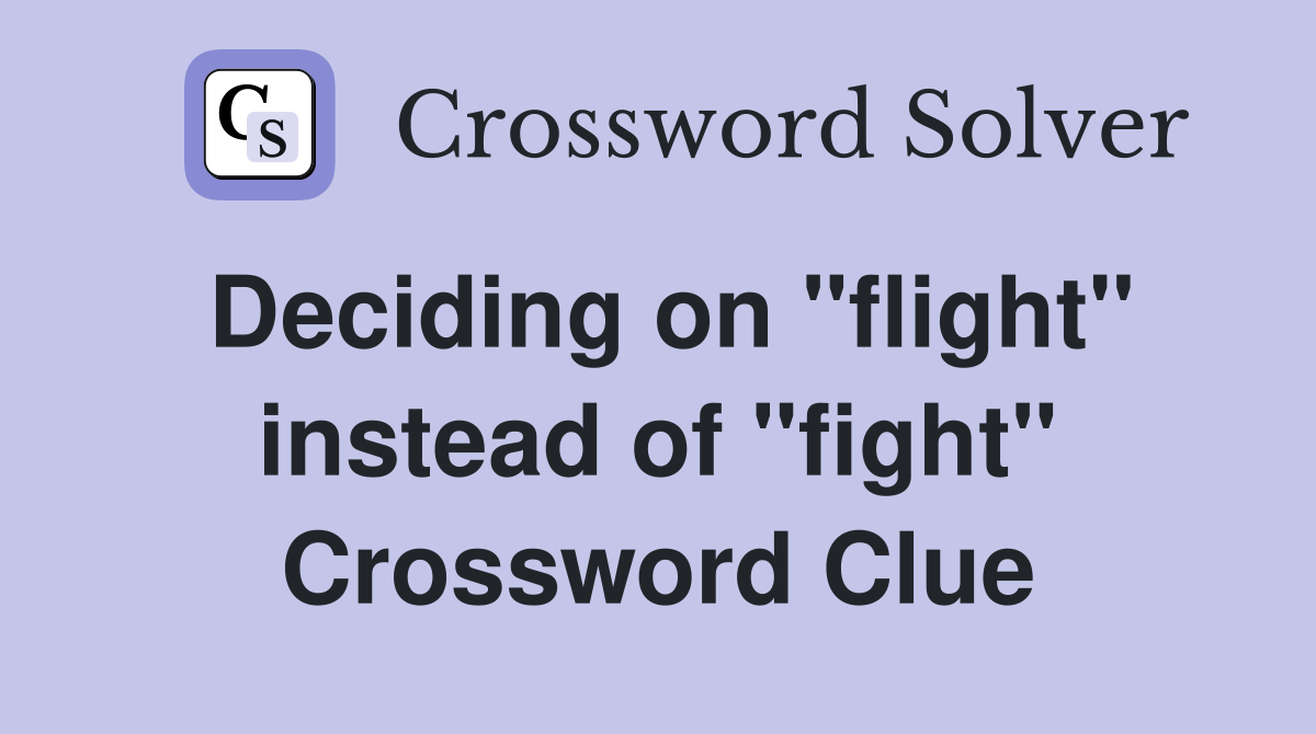 Deciding on "flight" instead of "fight" Crossword Clue